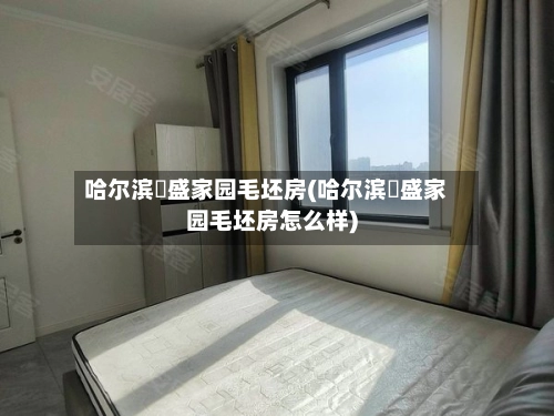 哈尔滨璟盛家园毛坯房(哈尔滨璟盛家园毛坯房怎么样)