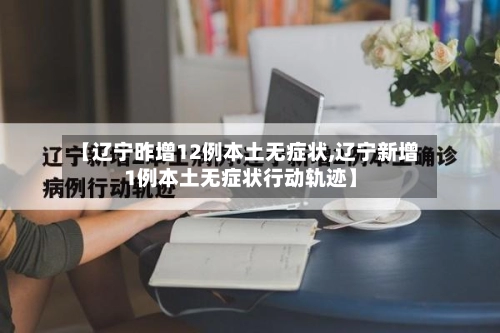 【辽宁昨增12例本土无症状,辽宁新增1例本土无症状行动轨迹】-第2张图片