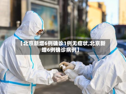 【北京新增6例确诊1例无症状,北京新增6例确诊病例】