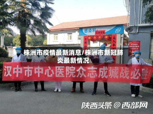 株洲市疫情最新消息/株洲市新冠肺炎最新情况