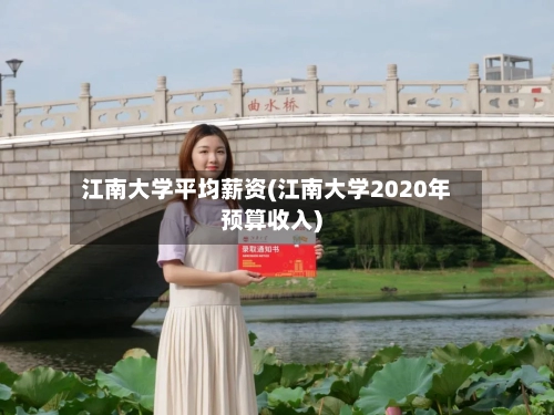 江南大学平均薪资(江南大学2020年预算收入)-第3张图片