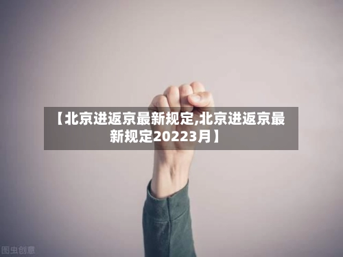 【北京进返京最新规定,北京进返京最新规定20223月】