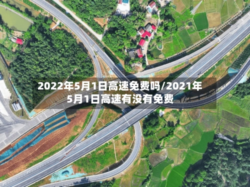 2022年5月1日高速免费吗/2021年5月1日高速有没有免费-第2张图片