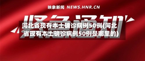河北省现有本土确诊病例50例(河北省现有本土确诊病例50例是哪里的)-第2张图片
