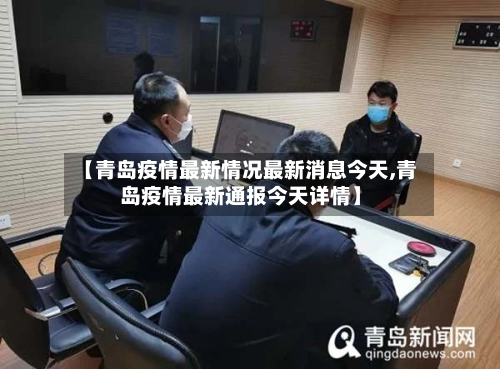 【青岛疫情最新情况最新消息今天,青岛疫情最新通报今天详情】
