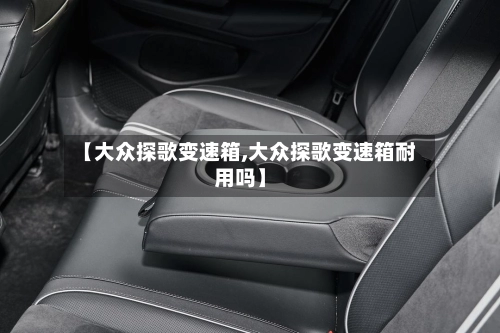 【大众探歌变速箱,大众探歌变速箱耐用吗】-第3张图片