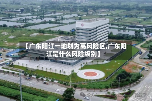 【广东阳江一地划为高风险区,广东阳江是什么风险级别】-第2张图片