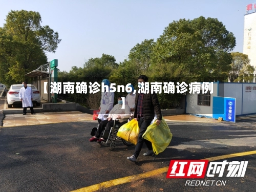 【湖南确诊h5n6,湖南确诊病例】