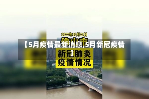 【5月疫情最新消息,5月新冠疫情】