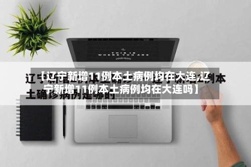 【辽宁新增11例本土病例均在大连,辽宁新增11例本土病例均在大连吗】-第3张图片