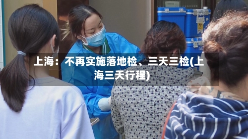 上海：不再实施落地检	、三天三检(上海三天行程)-第2张图片
