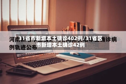 31省市新增本土确诊402例/31省区市新增本土确诊42例