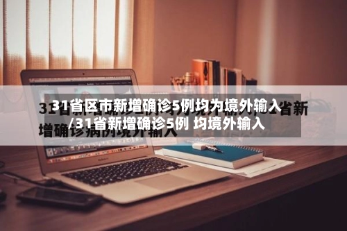 31省区市新增确诊5例均为境外输入/31省新增确诊5例 均境外输入