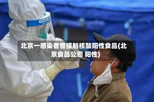 北京一感染者曾接触核酸阳性食品(北京食品公司 阳性)-第2张图片