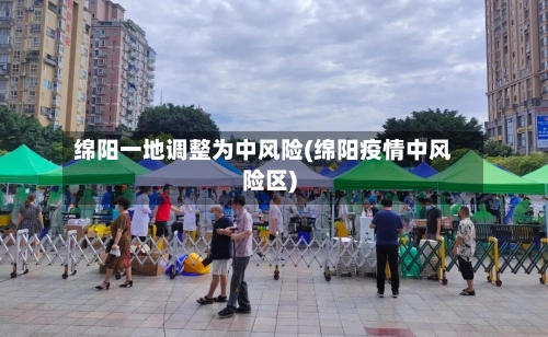 绵阳一地调整为中风险(绵阳疫情中风险区)