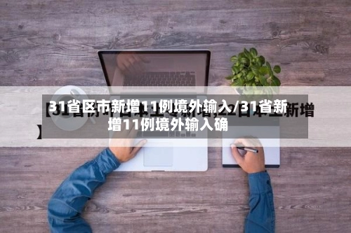 31省区市新增11例境外输入/31省新增11例境外输入确-第2张图片