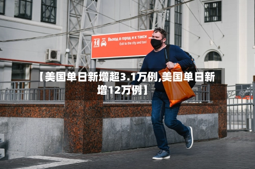【美国单日新增超3.1万例,美国单日新增12万例】