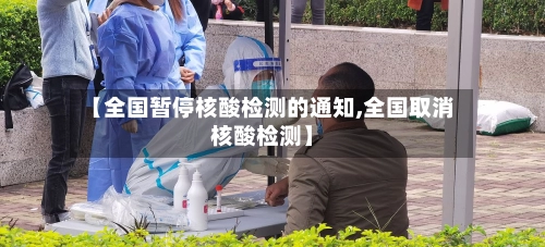 【全国暂停核酸检测的通知,全国取消核酸检测】-第3张图片