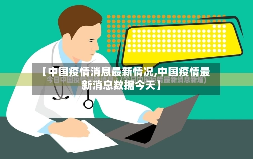 【中国疫情消息最新情况,中国疫情最新消息数据今天】