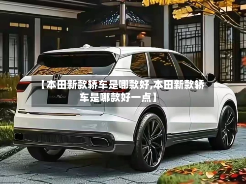 【本田新款轿车是哪款好,本田新款轿车是哪款好一点】-第3张图片