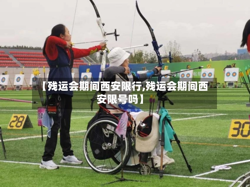 【残运会期间西安限行,残运会期间西安限号吗】-第2张图片