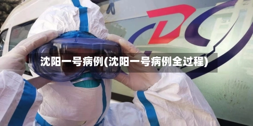 沈阳一号病例(沈阳一号病例全过程)
