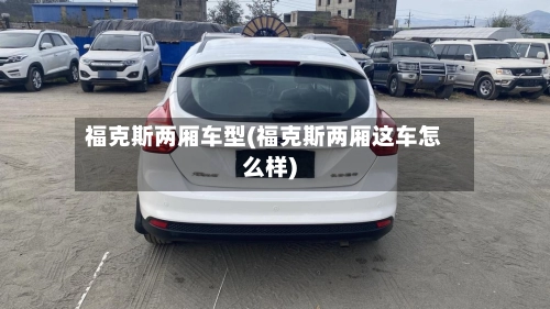 福克斯两厢车型(福克斯两厢这车怎么样)