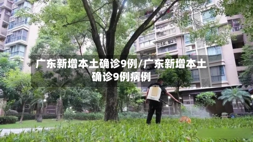 广东新增本土确诊9例/广东新增本土确诊9例病例