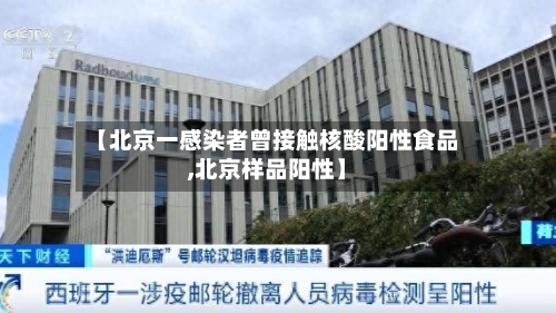 【北京一感染者曾接触核酸阳性食品,北京样品阳性】-第2张图片