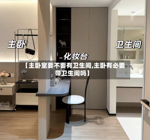 【主卧室要不要有卫生间,主卧有必要带卫生间吗】-第3张图片
