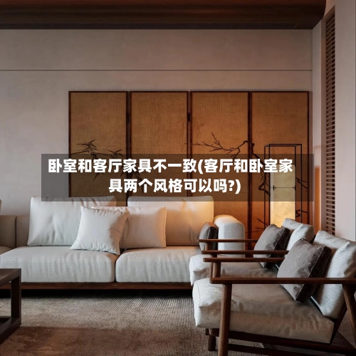 卧室和客厅家具不一致(客厅和卧室家具两个风格可以吗?)-第2张图片