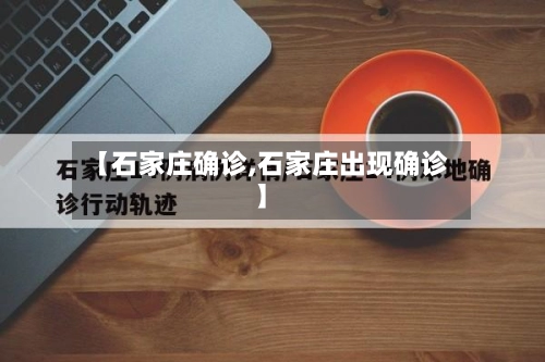【石家庄确诊,石家庄出现确诊】-第2张图片