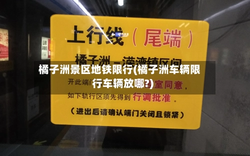 橘子洲景区地铁限行(橘子洲车辆限行车辆放哪?)-第2张图片