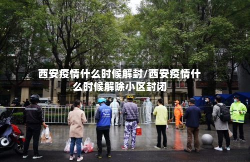 西安疫情什么时候解封/西安疫情什么时候解除小区封闭-第2张图片
