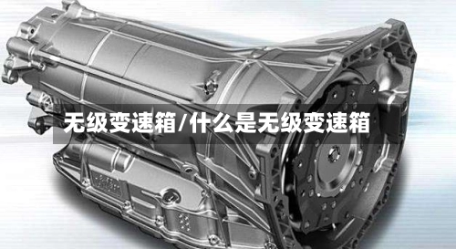 无级变速箱/什么是无级变速箱