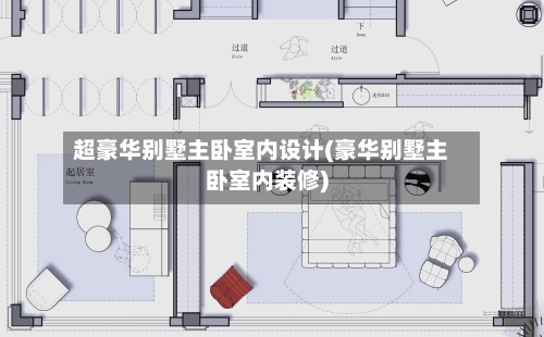 超豪华别墅主卧室内设计(豪华别墅主卧室内装修)