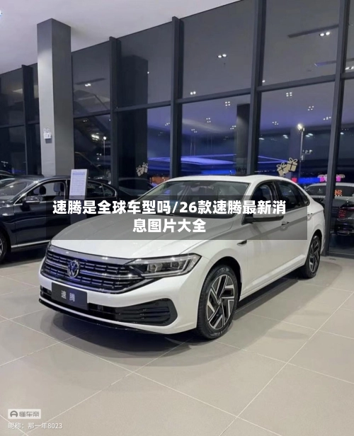 速腾是全球车型吗/26款速腾最新消息图片大全