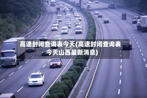 高速封闭查询表今天(高速封闭查询表今天山西最新消息)