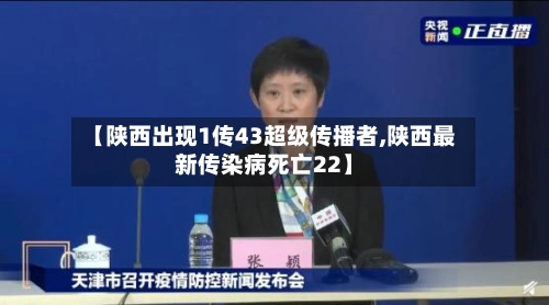 【陕西出现1传43超级传播者,陕西最新传染病死亡22】-第2张图片