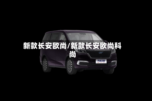 新款长安欧尚/新款长安欧尚科尚