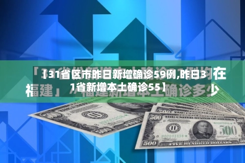 【31省区市昨日新增确诊59例,昨日31省新增本土确诊55】-第2张图片