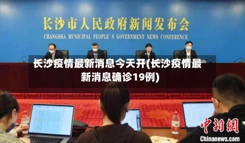 长沙疫情最新消息今天开(长沙疫情最新消息确诊19例)