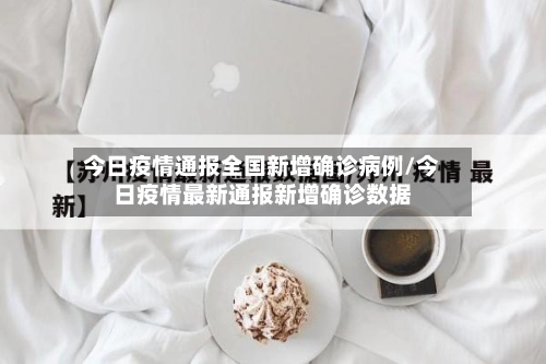 今日疫情通报全国新增确诊病例/今日疫情最新通报新增确诊数据