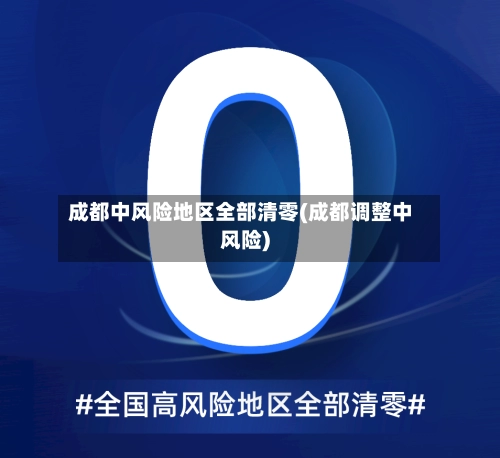 成都中风险地区全部清零(成都调整中风险)