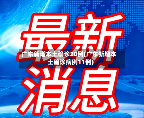 广东新增本土确诊20例(广东新增本土确诊病例11例)-第2张图片