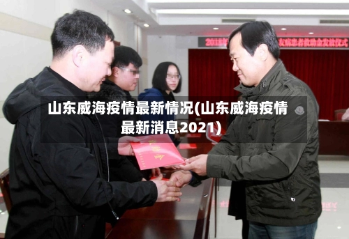 山东威海疫情最新情况(山东威海疫情最新消息2021)