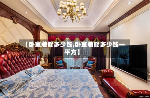 【卧室装修多少钱,卧室装修多少钱一平方】