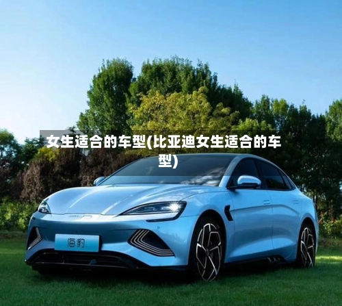女生适合的车型(比亚迪女生适合的车型)