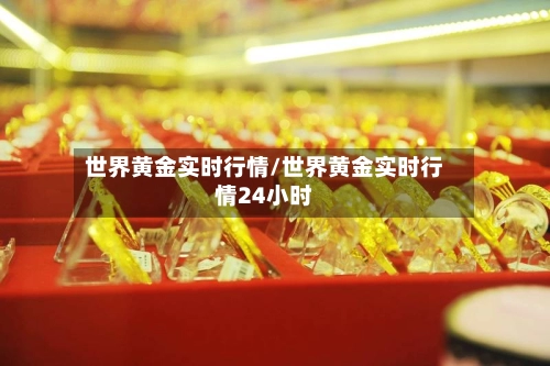 世界黄金实时行情/世界黄金实时行情24小时