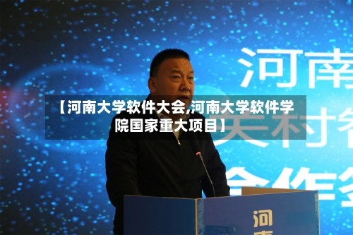 【河南大学软件大会,河南大学软件学院国家重大项目】-第3张图片